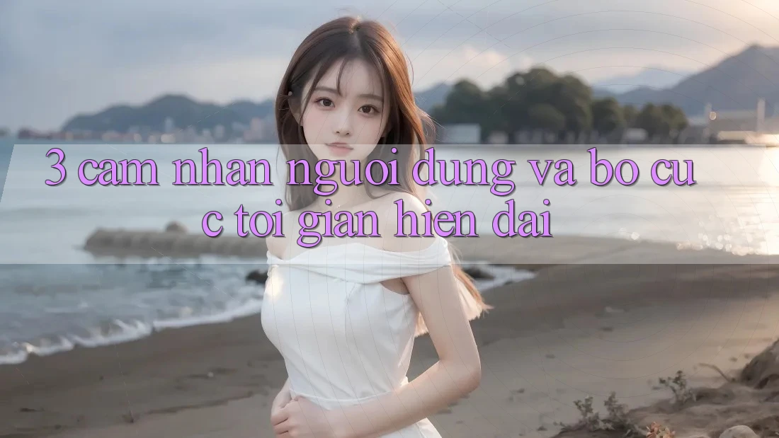 3. Cảm nhận Người Dùng Và Bố cục Tối Giản, Hiện Đại