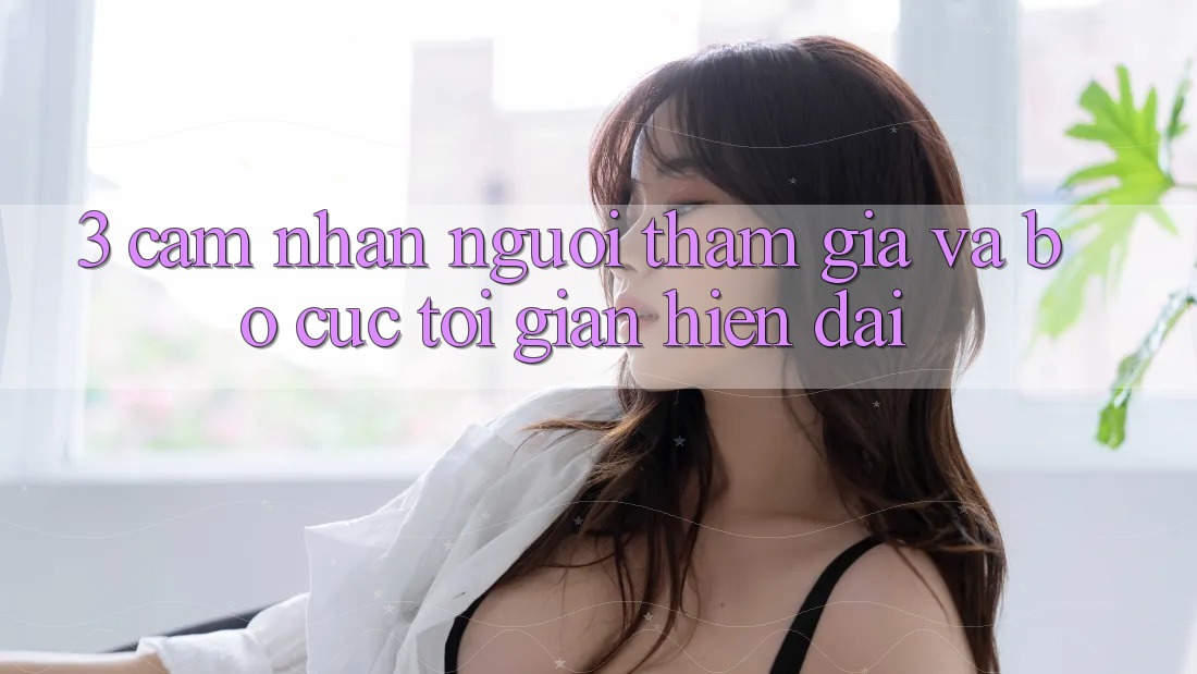 3. Cảm nhận Người tham gia Và Bố cục Tối Giản, Hiện Đại