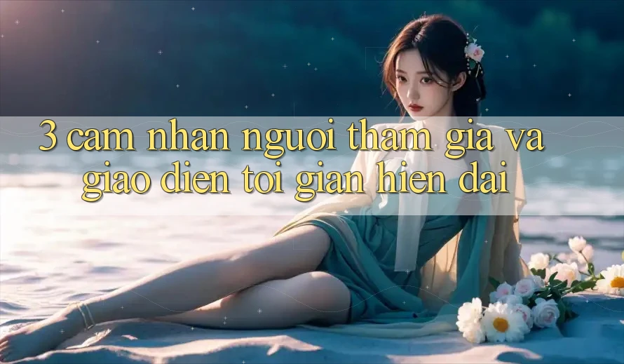 3. Cảm nhận Người tham gia Và Giao Diện Tối Giản, Hiện Đại 3. Cảm nhận Người tham gia Và Giao Diện Tối Giản, Hiện Đại