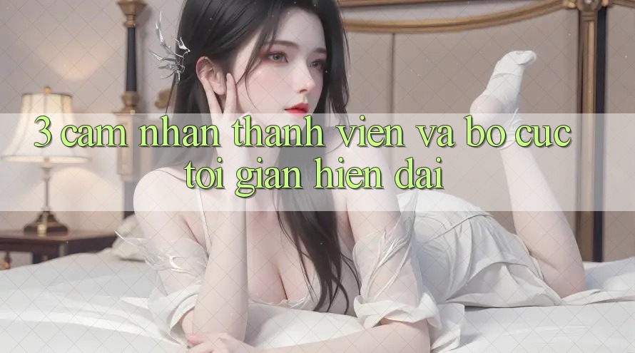 3. Cảm nhận Thành viên Và Bố cục Tối Giản, Hiện Đại 3. Cảm nhận Thành viên Và Bố cục Tối Giản, Hiện Đại