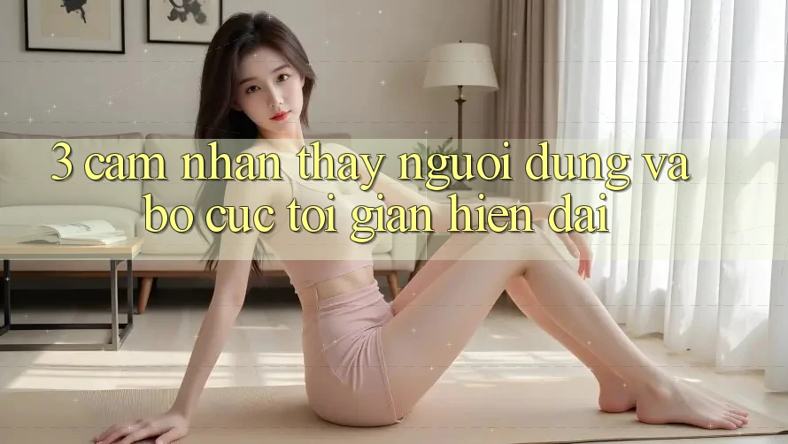 3. Cảm nhận thấy Người Dùng Và Bố cục Tối Giản, Hiện Đại 3. Cảm nhận thấy Người Dùng Và Bố cục Tối Giản, Hiện Đại