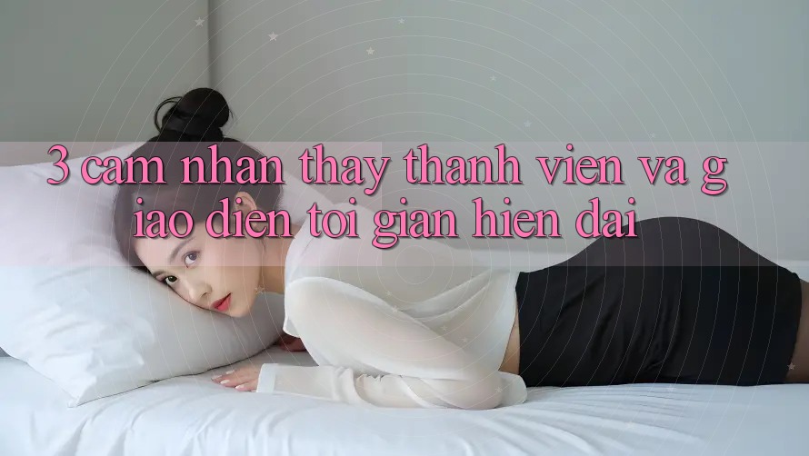 3. Cảm nhận thấy Thành viên Và Giao Diện Tối Giản, Hiện Đại 3. Cảm nhận thấy Thành viên Và Giao Diện Tối Giản, Hiện Đại