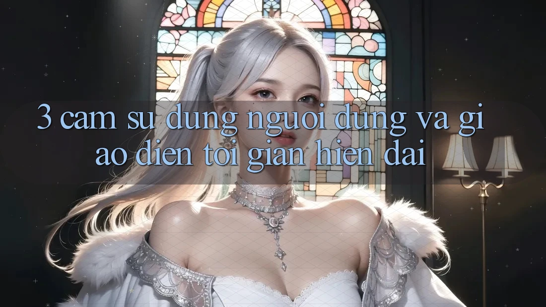 3. Cảm sử dụng Người Dùng Và Giao Diện Tối Giản, Hiện Đại 3. Cảm sử dụng Người Dùng Và Giao Diện Tối Giản, Hiện Đại
