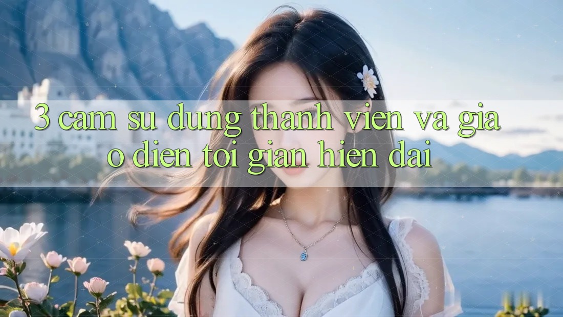 3. Cảm sử dụng Thành viên Và Giao Diện Tối Giản, Hiện Đại 3. Cảm sử dụng Thành viên Và Giao Diện Tối Giản, Hiện Đại