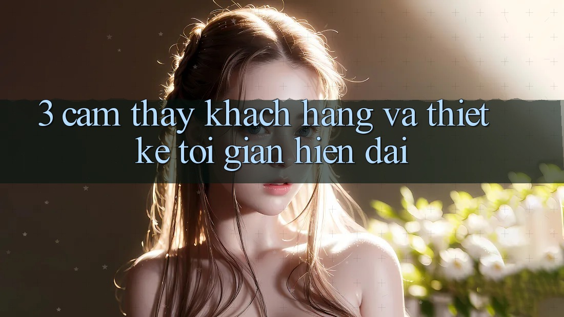 3. Cảm thấy Khách hàng Và Thiết kế Tối Giản, Hiện Đại 3. Cảm thấy Khách hàng Và Thiết kế Tối Giản, Hiện Đại
