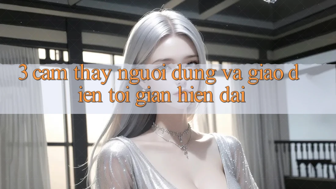 3. Cảm thấy Người Dùng Và Giao Diện Tối Giản, Hiện Đại 3. Cảm thấy Người Dùng Và Giao Diện Tối Giản, Hiện Đại