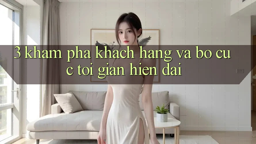 3. Khám phá Khách hàng Và Bố cục Tối Giản, Hiện Đại 3. Khám phá Khách hàng Và Bố cục Tối Giản, Hiện Đại