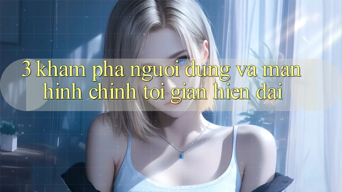 3. Khám phá Người Dùng Và Màn hình chính Tối Giản, Hiện Đại 3. Khám phá Người Dùng Và Màn hình chính Tối Giản, Hiện Đại