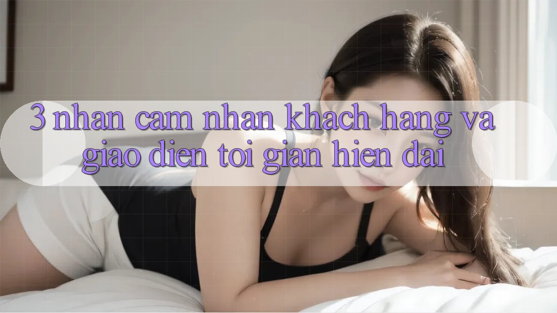3. Nhận cảm nhận Khách hàng Và Giao Diện Tối Giản, Hiện Đại 3. Nhận cảm nhận Khách hàng Và Giao Diện Tối Giản, Hiện Đại