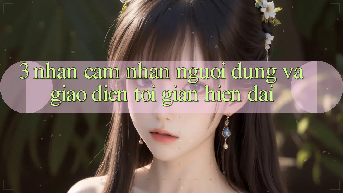 3. Nhận cảm nhận Người Dùng Và Giao Diện Tối Giản, Hiện Đại 3. Nhận cảm nhận Người Dùng Và Giao Diện Tối Giản, Hiện Đại