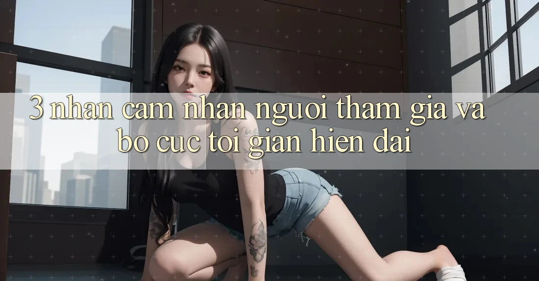 3. Nhận cảm nhận Người tham gia Và Bố cục Tối Giản, Hiện Đại 3. Nhận cảm nhận Người tham gia Và Bố cục Tối Giản, Hiện Đại