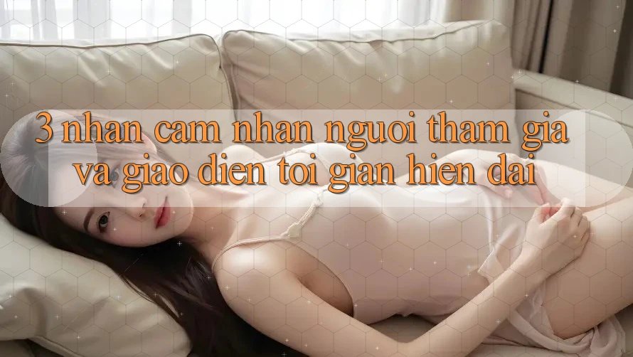 3. Nhận cảm nhận Người tham gia Và Giao Diện Tối Giản, Hiện Đại 3. Nhận cảm nhận Người tham gia Và Giao Diện Tối Giản, Hiện Đại