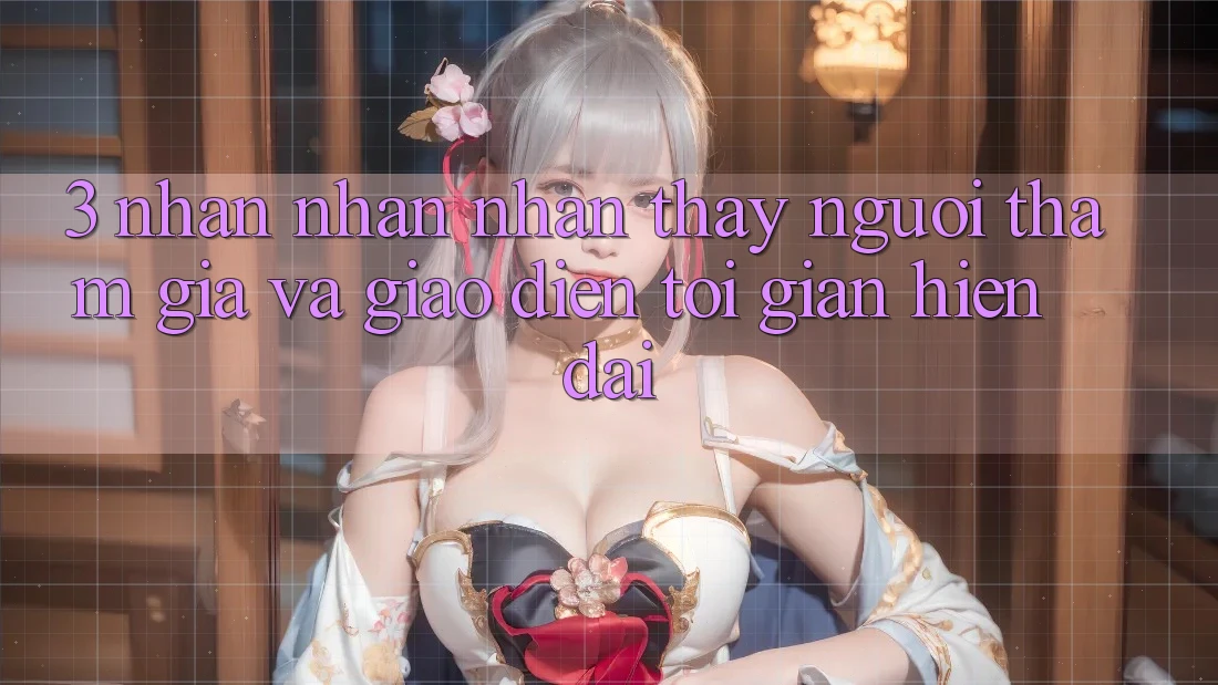 3. Nhận nhận nhận thấy Người tham gia Và Giao Diện Tối Giản, Hiện Đại