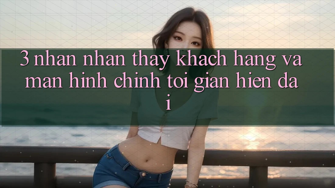 3. Nhận nhận thấy Khách hàng Và Màn hình chính Tối Giản, Hiện Đại