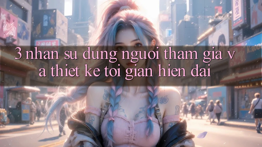 3. Nhận sử dụng Người tham gia Và Thiết kế Tối Giản, Hiện Đại 3. Nhận sử dụng Người tham gia Và Thiết kế Tối Giản, Hiện Đại