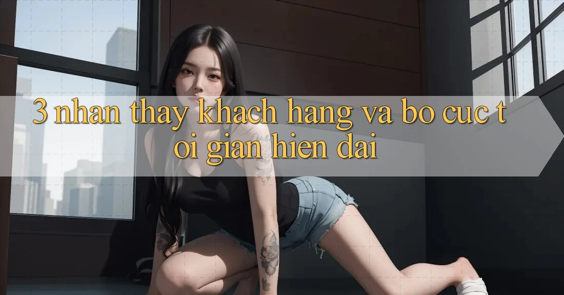 3. Nhận thấy Khách hàng Và Bố cục Tối Giản, Hiện Đại 3. Nhận thấy Khách hàng Và Bố cục Tối Giản, Hiện Đại