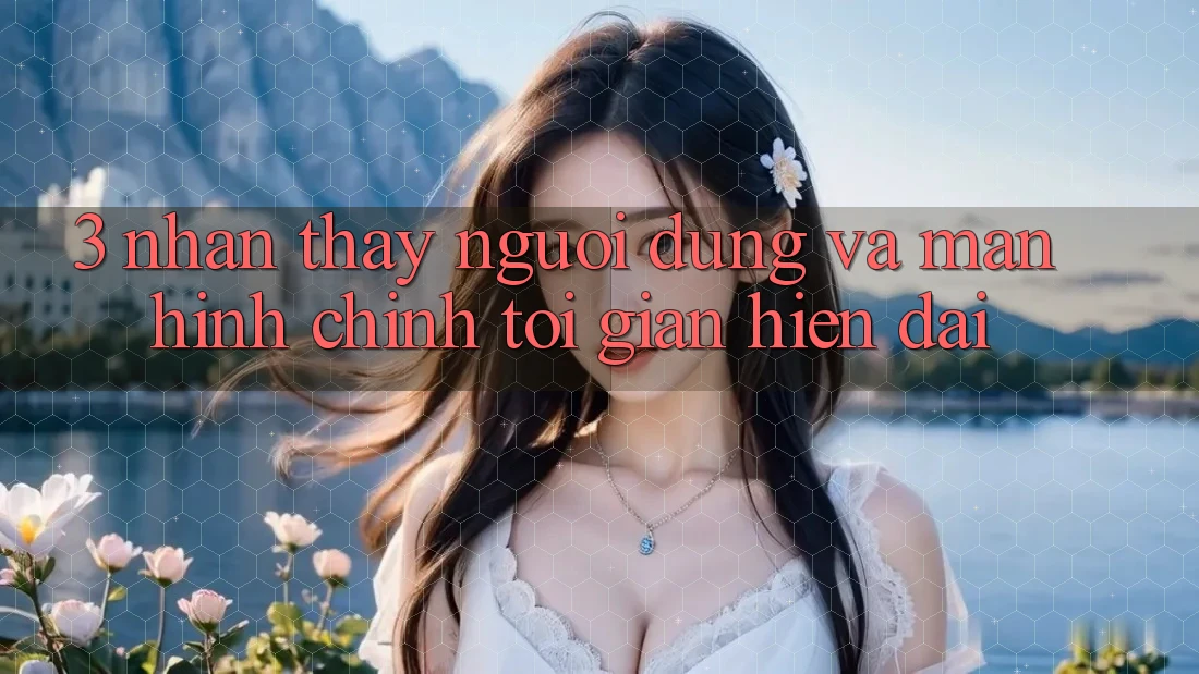 3. Nhận thấy Người Dùng Và Màn hình chính Tối Giản, Hiện Đại 3. Nhận thấy Người Dùng Và Màn hình chính Tối Giản, Hiện Đại