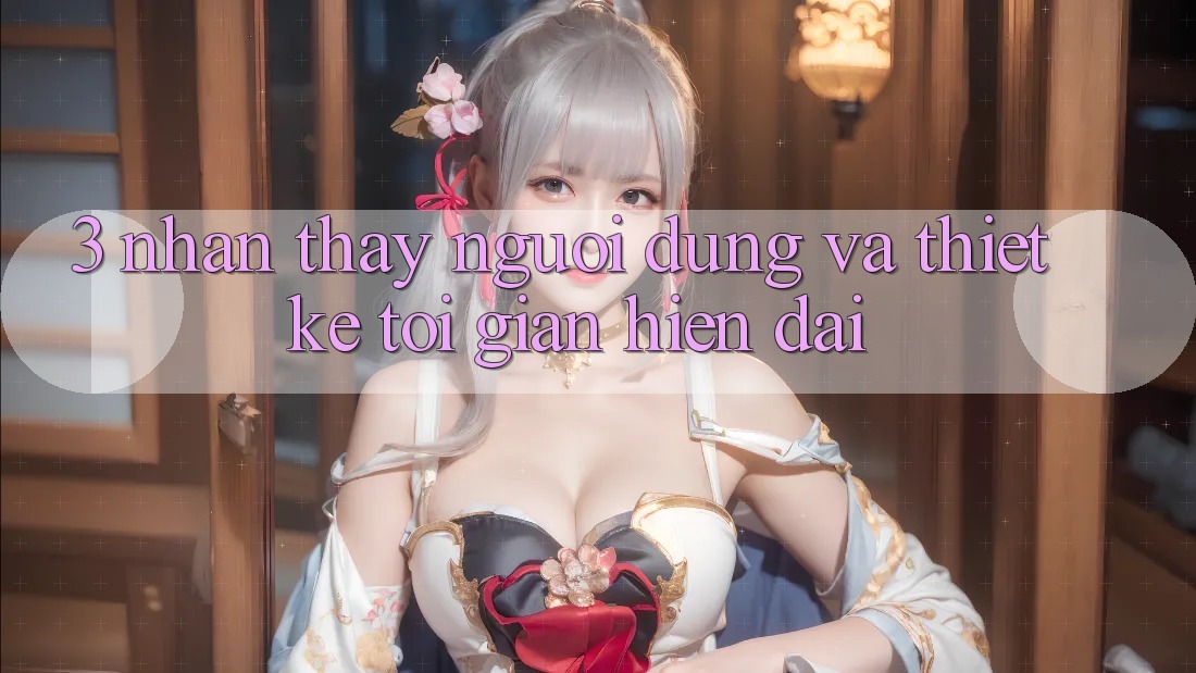 3. Nhận thấy Người Dùng Và Thiết kế Tối Giản, Hiện Đại 3. Nhận thấy Người Dùng Và Thiết kế Tối Giản, Hiện Đại