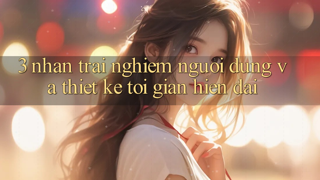 3. Nhận trải nghiệm Người Dùng Và Thiết kế Tối Giản, Hiện Đại 3. Nhận trải nghiệm Người Dùng Và Thiết kế Tối Giản, Hiện Đại