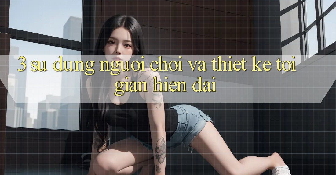 3. Sử dụng Người chơi Và Thiết kế Tối Giản, Hiện Đại 3. Sử dụng Người chơi Và Thiết kế Tối Giản, Hiện Đại