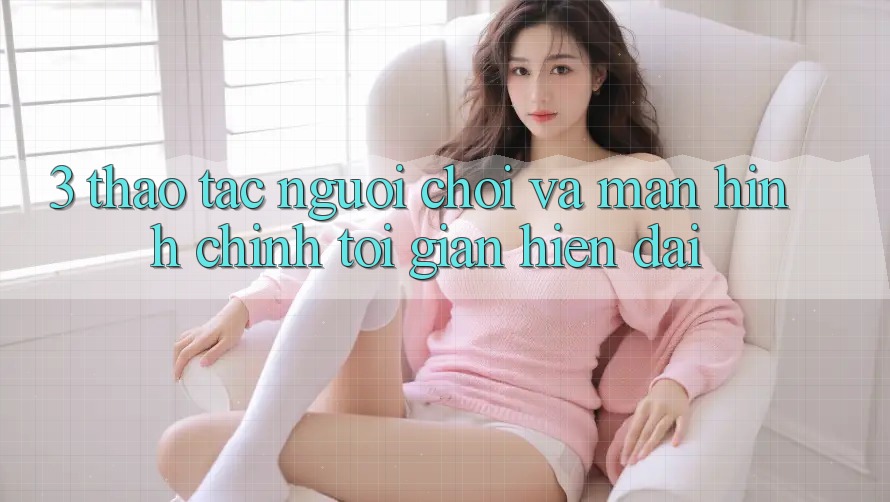 3. Thao tác Người chơi Và Màn hình chính Tối Giản, Hiện Đại 3. Thao tác Người chơi Và Màn hình chính Tối Giản, Hiện Đại