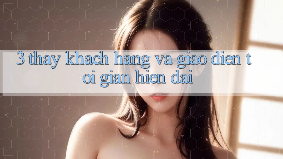 3. Thấy Khách hàng Và Giao Diện Tối Giản, Hiện Đại 3. Thấy Khách hàng Và Giao Diện Tối Giản, Hiện Đại