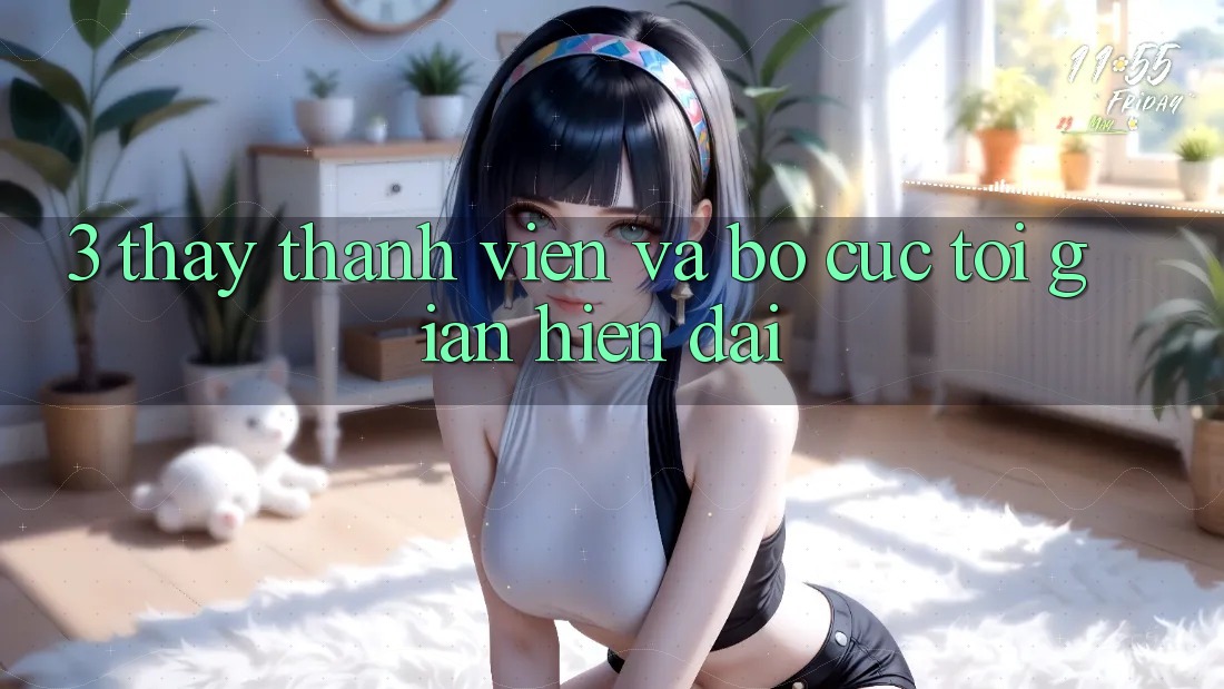 3. Thấy Thành viên Và Bố cục Tối Giản, Hiện Đại
