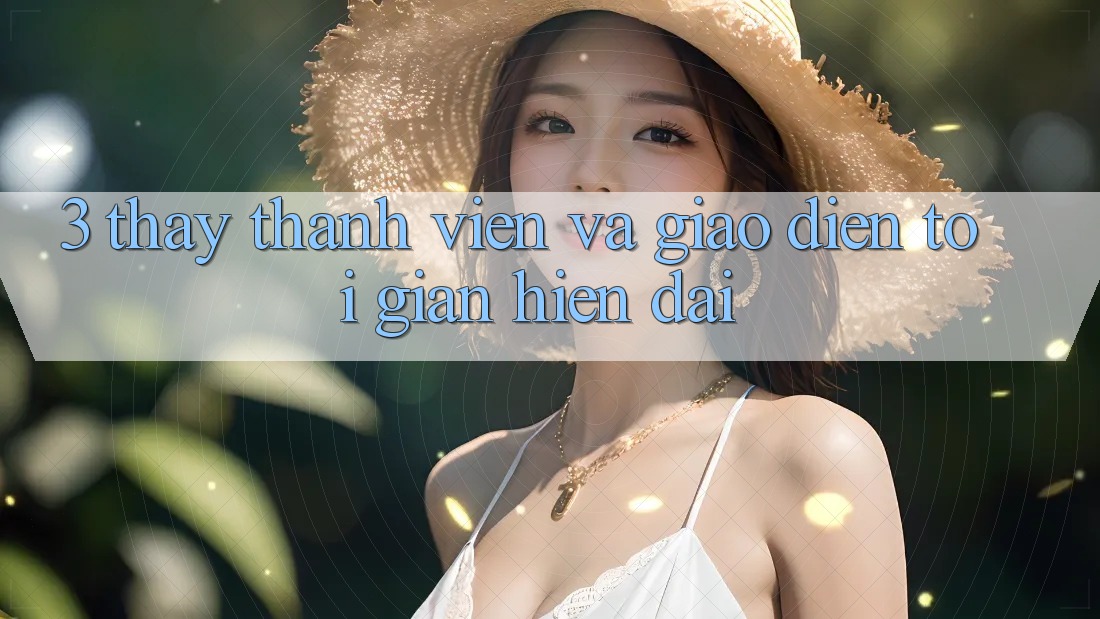 3. Thấy Thành viên Và Giao diện Tối Giản, Hiện Đại 3. Thấy Thành viên Và Giao diện Tối Giản, Hiện Đại