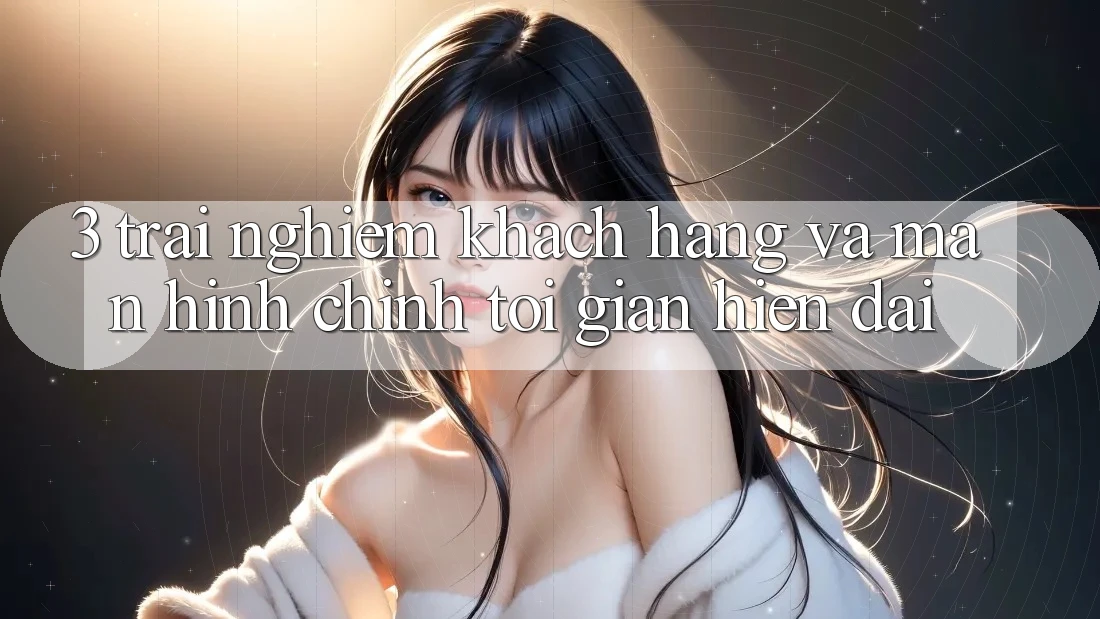 3. Trải Nghiệm Khách hàng Và Màn hình chính Tối Giản, Hiện Đại 3. Trải Nghiệm Khách hàng Và Màn hình chính Tối Giản, Hiện Đại