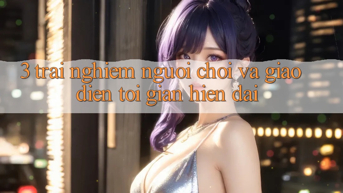 3. Trải Nghiệm Người chơi Và Giao Diện Tối Giản, Hiện Đại 3. Trải Nghiệm Người chơi Và Giao Diện Tối Giản, Hiện Đại