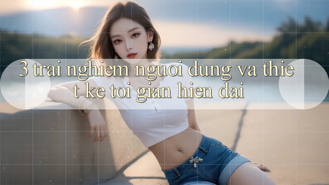 3. Trải Nghiệm Người Dùng Và Thiết kế Tối Giản, Hiện Đại 3. Trải Nghiệm Người Dùng Và Thiết kế Tối Giản, Hiện Đại