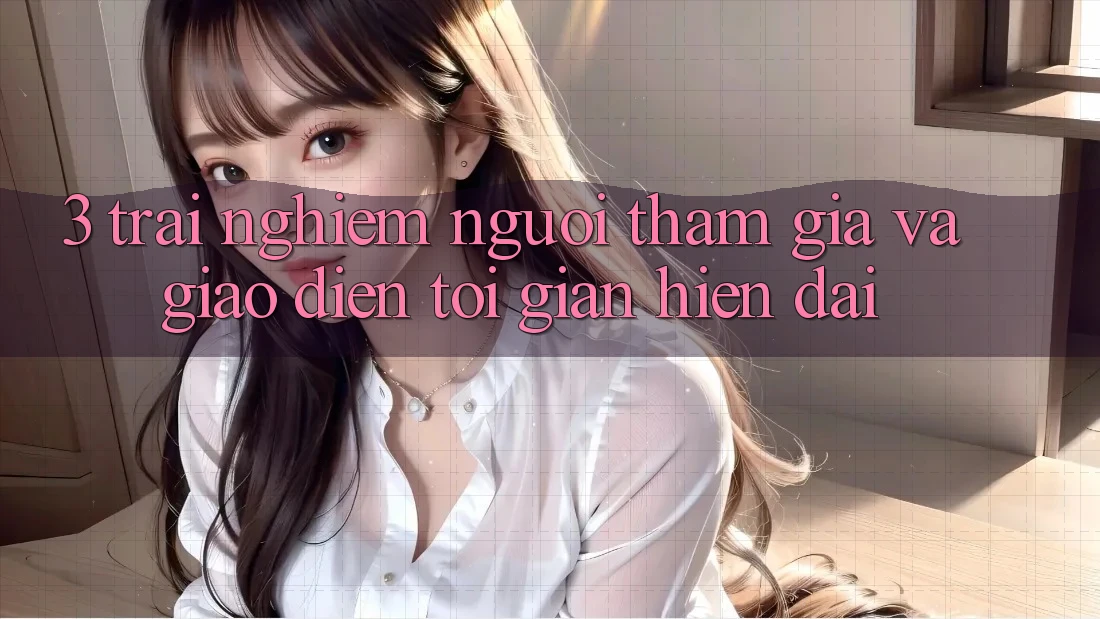 3. Trải nghiệm Người tham gia Và Giao Diện Tối Giản, Hiện Đại