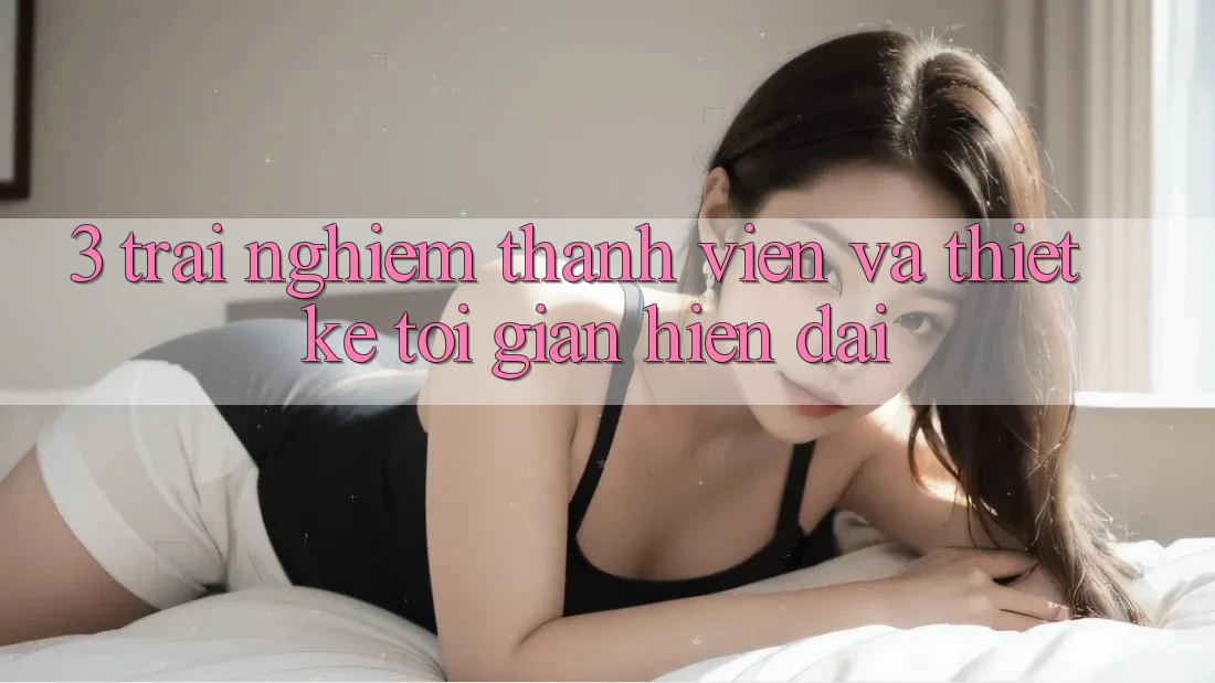 3. Trải Nghiệm Thành viên Và Thiết kế Tối Giản, Hiện Đại