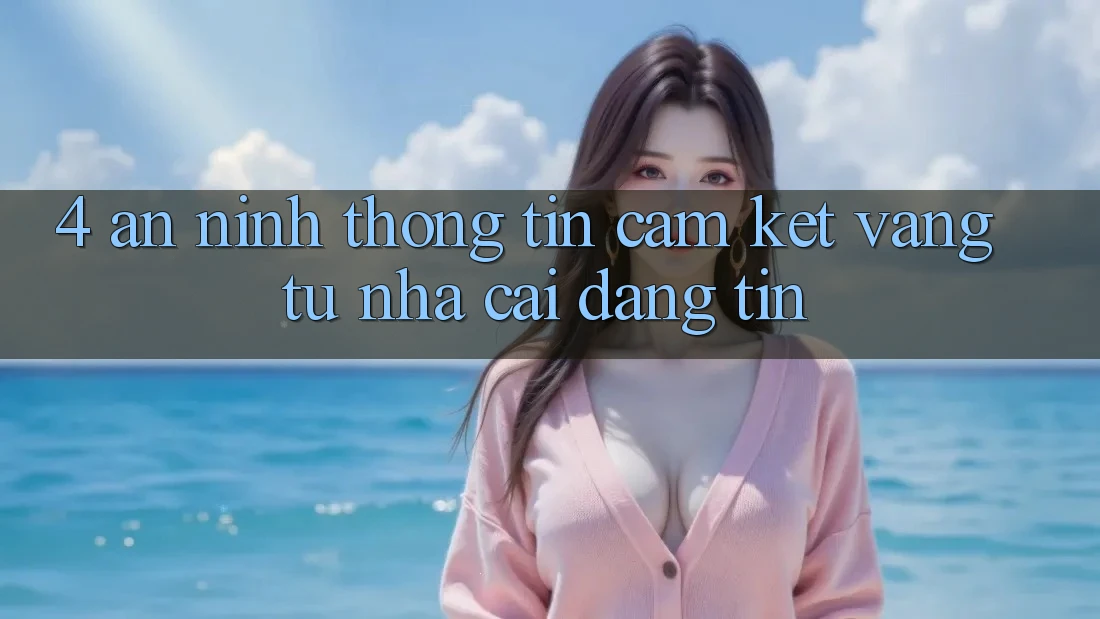 4. An ninh Thông Tin - Cam Kết Vàng Từ Nhà Cái Đáng tin 4. An ninh Thông Tin - Cam Kết Vàng Từ Nhà Cái Đáng tin