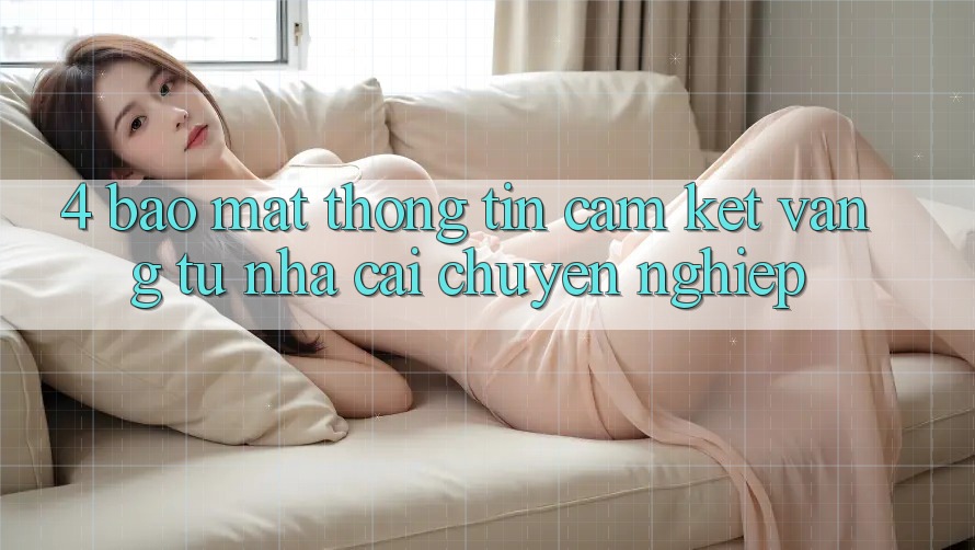 4. Bảo Mật Thông Tin - Cam Kết Vàng Từ Nhà Cái Chuyên nghiệp 4. Bảo Mật Thông Tin - Cam Kết Vàng Từ Nhà Cái Chuyên nghiệp