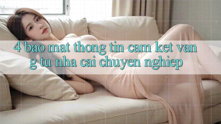 4. Bảo Mật Thông Tin - Cam Kết Vàng Từ Nhà Cái Chuyên nghiệp