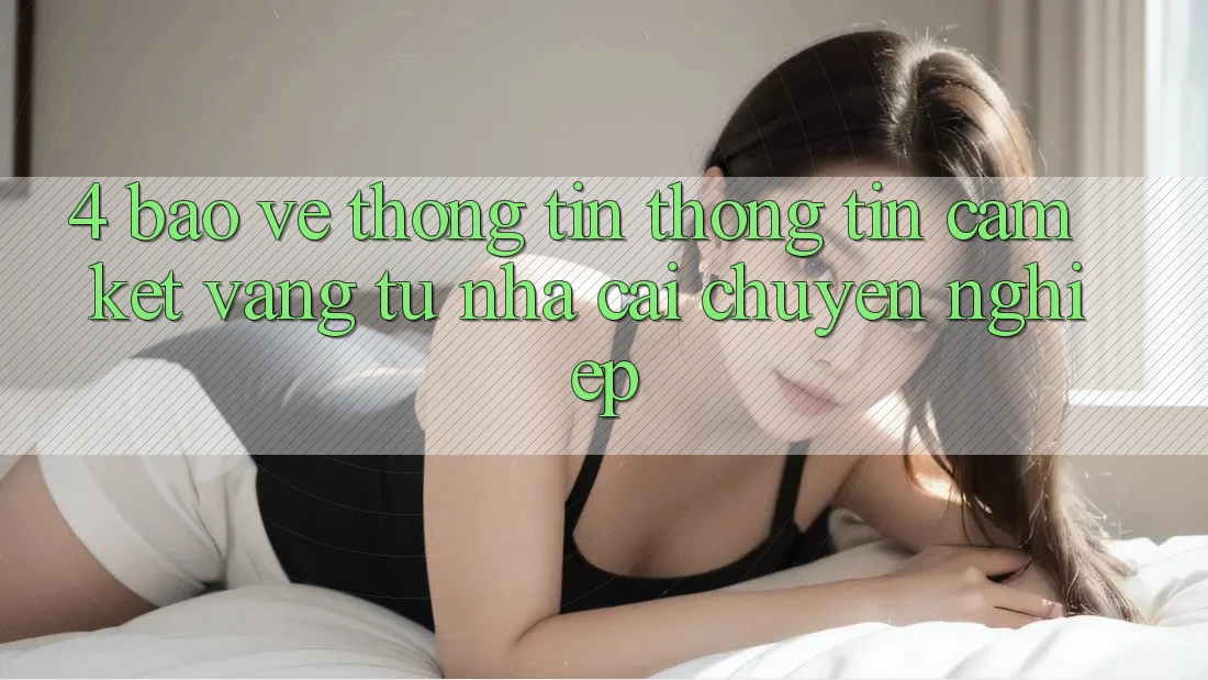 4. Bảo vệ thông tin Thông Tin - Cam Kết Vàng Từ Nhà Cái Chuyên nghiệp 4. Bảo vệ thông tin Thông Tin - Cam Kết Vàng Từ Nhà Cái Chuyên nghiệp