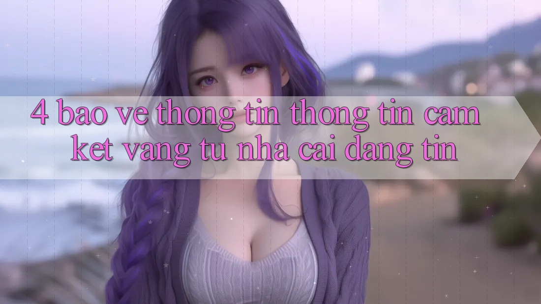 4. Bảo vệ thông tin Thông Tin - Cam Kết Vàng Từ Nhà Cái Đáng tin 4. Bảo vệ thông tin Thông Tin - Cam Kết Vàng Từ Nhà Cái Đáng tin
