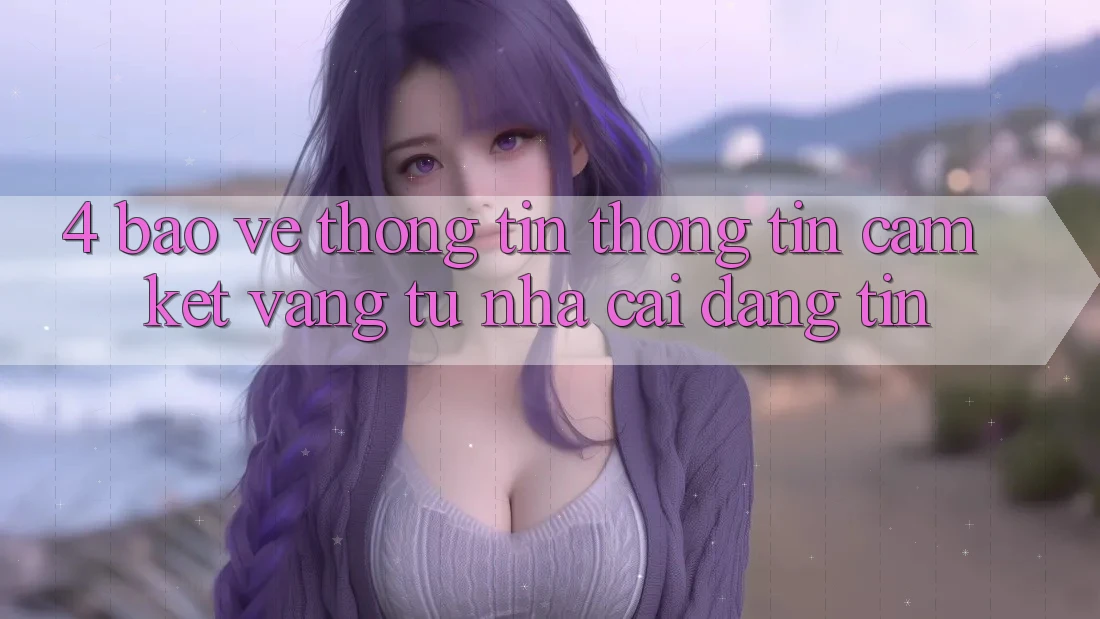 4. Bảo vệ thông tin Thông Tin - Cam Kết Vàng Từ Nhà Cái Đáng tin 4. Bảo vệ thông tin Thông Tin - Cam Kết Vàng Từ Nhà Cái Đáng tin