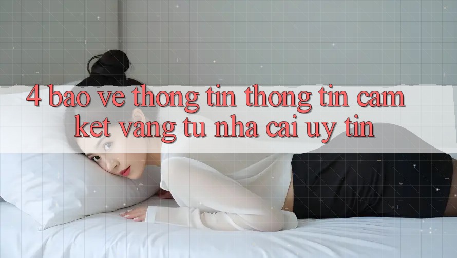 4. Bảo vệ thông tin Thông Tin - Cam Kết Vàng Từ Nhà Cái Uy Tín