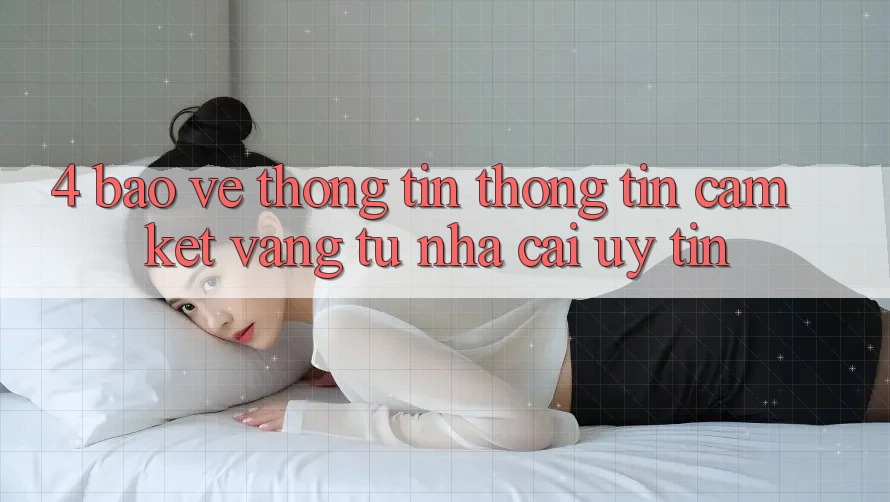 4. Bảo vệ thông tin Thông Tin - Cam Kết Vàng Từ Nhà Cái Uy Tín