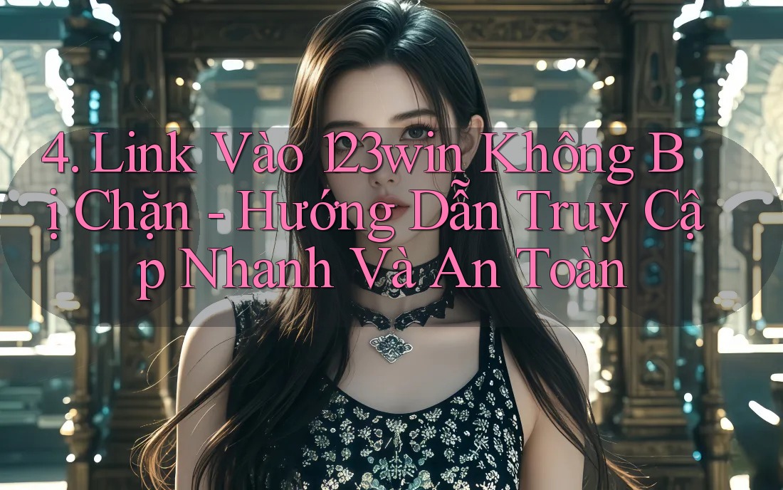 4. Link Vào 123win Không Bị Chặn - Hướng Dẫn Truy Cập Nhanh Và An Toàn