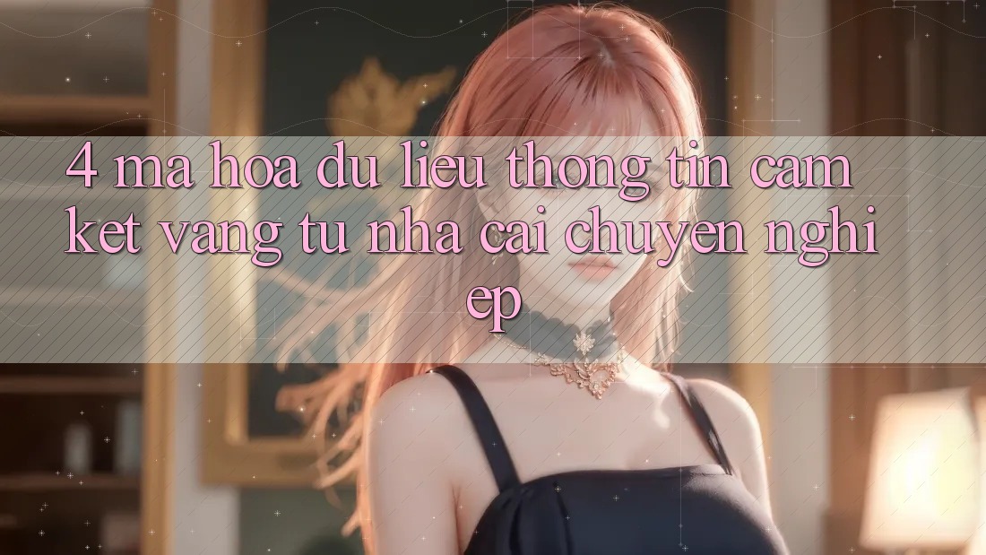 4. Mã hóa dữ liệu Thông Tin - Cam Kết Vàng Từ Nhà Cái Chuyên nghiệp 4. Mã hóa dữ liệu Thông Tin - Cam Kết Vàng Từ Nhà Cái Chuyên nghiệp
