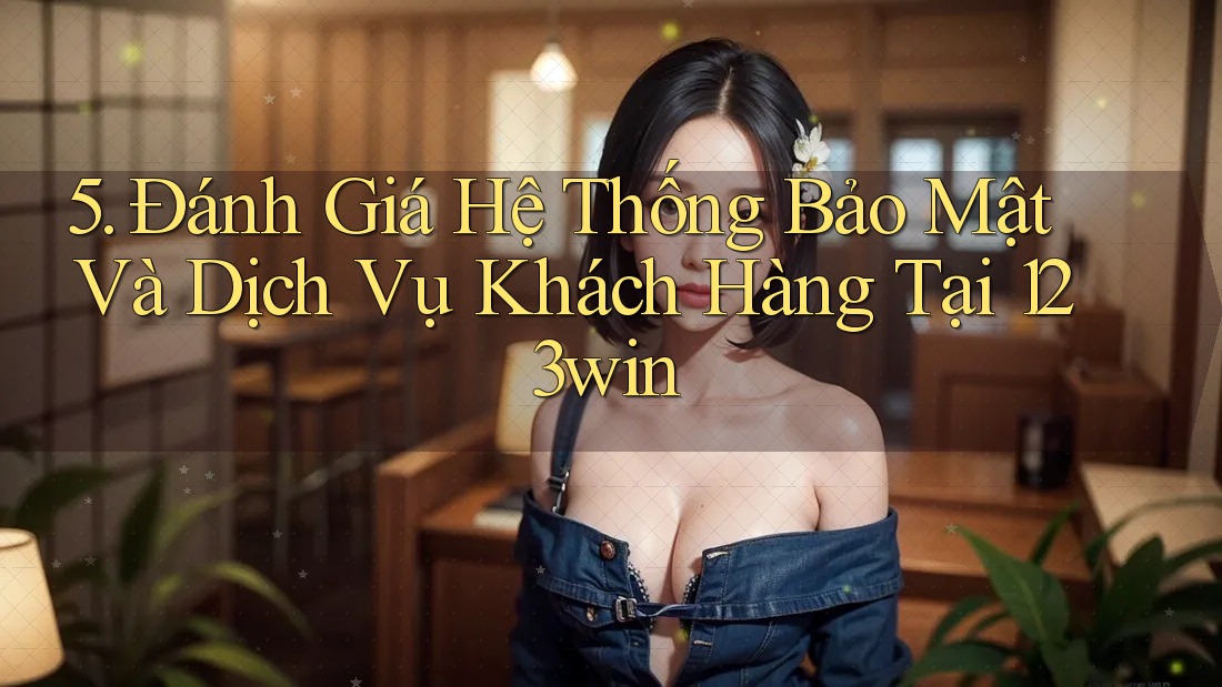 5. Đánh Giá Hệ Thống Bảo Mật Và Dịch Vụ Khách Hàng Tại 123win 5. Đánh Giá Hệ Thống Bảo Mật Và Dịch Vụ Khách Hàng Tại 123win
