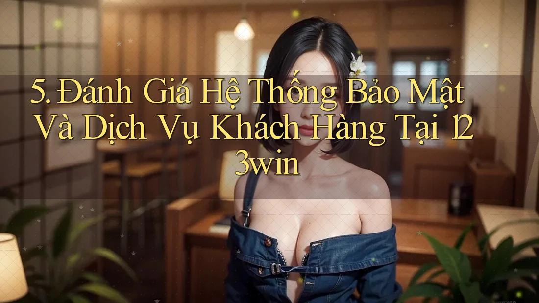 5. Đánh Giá Hệ Thống Bảo Mật Và Dịch Vụ Khách Hàng Tại 123win