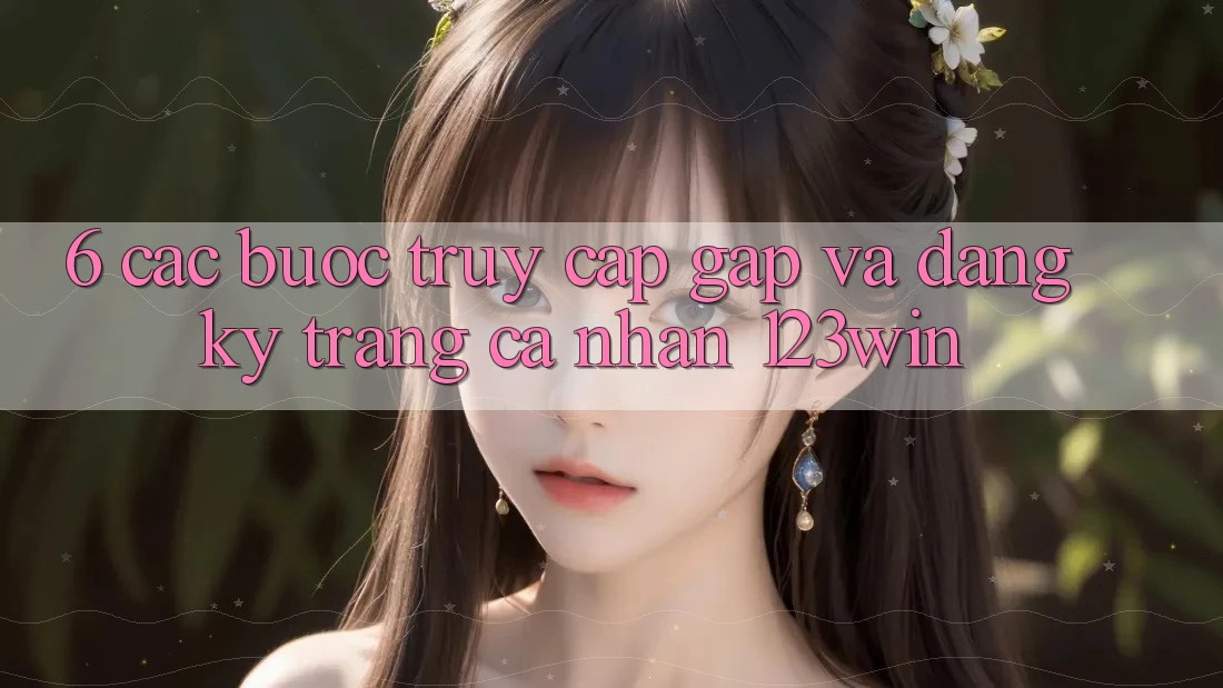 6. Các bước Truy Cập Gấp Và Đăng Ký Trang cá nhân 123win 6. Các bước Truy Cập Gấp Và Đăng Ký Trang cá nhân 123win