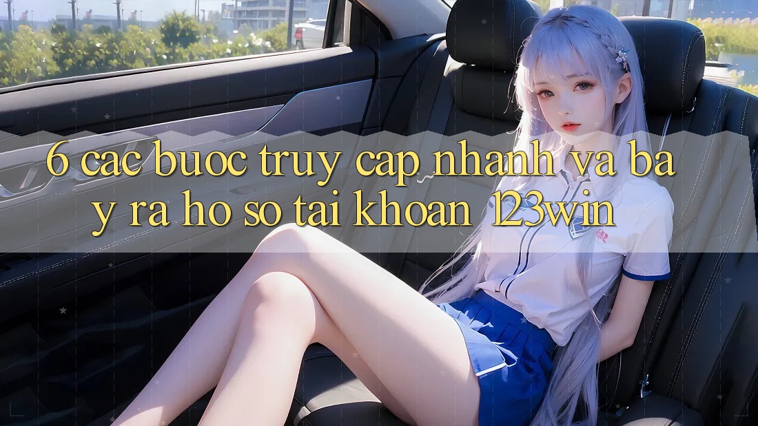 6. Các bước Truy Cập Nhanh Và Bày ra hồ sơ Tài Khoản 123win 6. Các bước Truy Cập Nhanh Và Bày ra hồ sơ Tài Khoản 123win