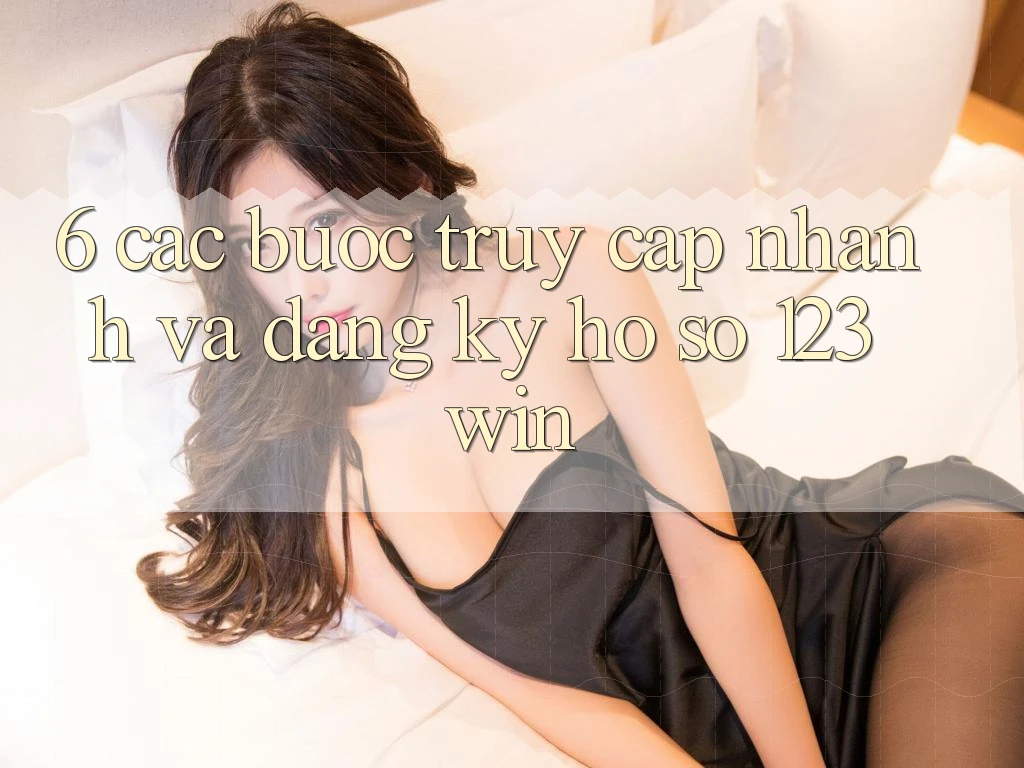 6. Các bước Truy Cập Nhanh Và Đăng Ký Hồ sơ 123win 6. Các bước Truy Cập Nhanh Và Đăng Ký Hồ sơ 123win