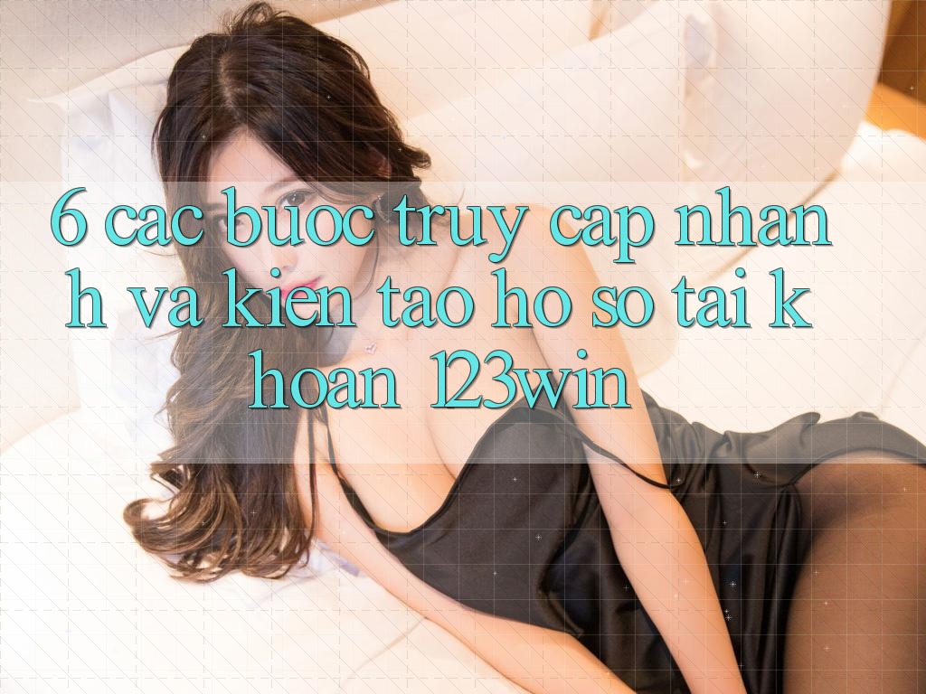 6. Các bước Truy Cập Nhanh Và Kiến tạo hồ sơ Tài Khoản 123win 6. Các bước Truy Cập Nhanh Và Kiến tạo hồ sơ Tài Khoản 123win