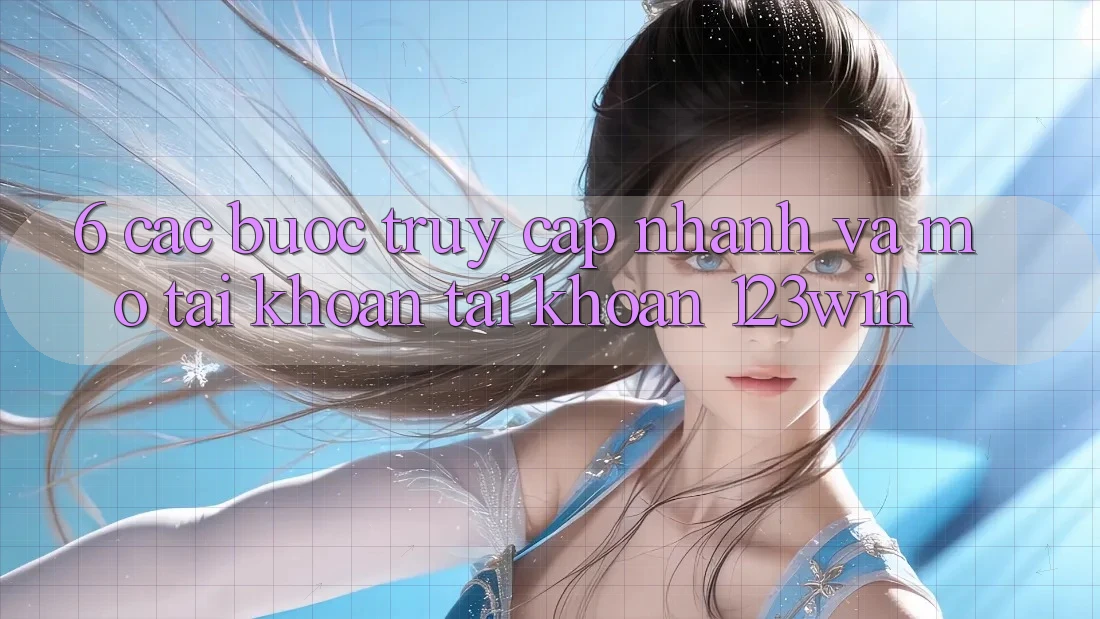 6. Các bước Truy Cập Nhanh Và Mở tài khoản Tài Khoản 123win